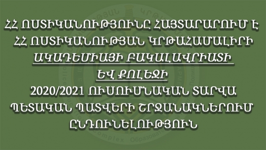 ՀՀ ՈՍՏԻԿԱՆՈՒԹՅՈՒՆԸ ՀԱՅՏԱՐԱՐՈՒՄ Է ՀՀ ՈՍՏԻԿԱՆՈՒԹՅԱՆ ԿՐԹԱՀԱՄԱԼԻՐԻ ԱԿԱԴԵՄԻԱՅԻ ԲԱԿԱԼԱՎՐԻԱՏԻ ԵՎ ՔՈԼԵՋԻ 2020/2021 ՈՒՍՈՒՄՆԱԿԱՆ ՏԱՐՎԱ ՊԵՏԱԿԱՆ ՊԱՏՎԵՐԻ ՇՐՋԱՆԱԿՆԵՐՈՒՄ ԸՆԴՈՒՆԵԼՈՒԹՅՈՒՆ