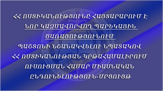 ՀՀ ՈՍՏԻԿԱՆՈՒԹՅՈՒՆԸ ՀԱՅՏԱՐԱՐՈՒՄ Է ՆՈՐ ԿԱԶՄԱՎՈՐՎՈՂ ՊԱՐԵԿԱՅԻՆ ԾԱՌԱՅՈՒԹՅՈՒՆՈՒՄ ՊԱՇՏՈՆԻ ՆՇԱՆԱԿՎԵԼՈՒ ՆՊԱՏԱԿՈՎ ՀՀ ՈՍՏԻԿԱՆՈՒԹՅԱՆ ԿՐԹԱՀԱՄԱԼԻՐՈՒՄ ՈՒՍՈՒՑՄԱՆ ՀԱՄԱՐ ՄԻԱՍՆԱԿԱՆ ԸՆԴՈՒՆԵԼՈՒԹՅՈՒՆ-ՄՐՑՈՒՅԹ